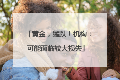 黄金，猛跌！机构：可能面临较大损失