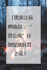 黑龙江省桦南县：“普公英”计划绽放科普之花