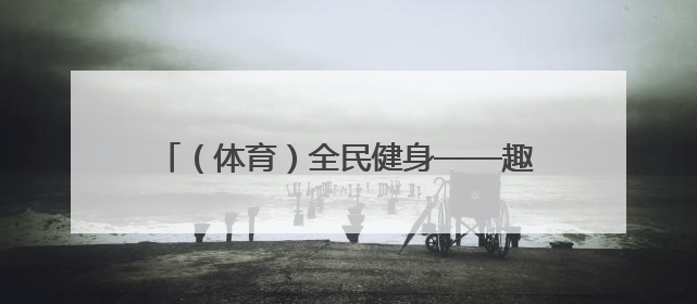 （体育）全民健身——趣味十足的乡村校园运动会
