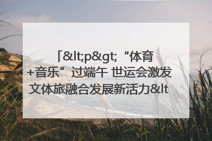 <p>“体育+音乐”过端午 世运会激发文体旅融合发展新活力</p><p>——成都世运会“跟着赛事去旅行”武侯站正式启动</p>