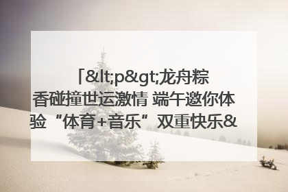 <p>龙舟粽香碰撞世运激情 端午邀你体验“体育+音乐”双重快乐</p><p>——成都世运会“跟着赛事去旅行”武侯站即将启幕</p>
