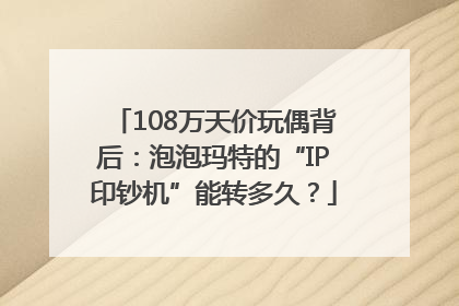 108万天价玩偶背后：泡泡玛特的“IP印钞机”能转多久？