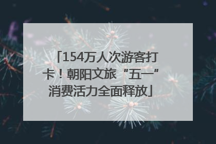 154万人次游客打卡！朝阳文旅“五一”消费活力全面释放