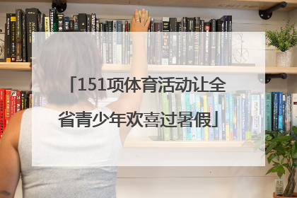 151项体育活动让全省青少年欢喜过暑假