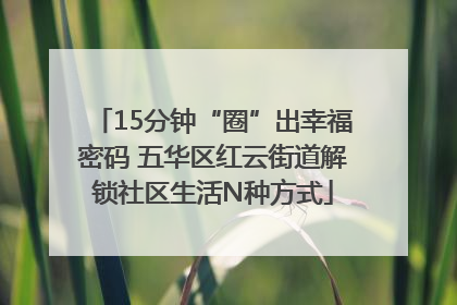 15分钟“圈”出幸福密码 五华区红云街道解锁社区生活N种方式