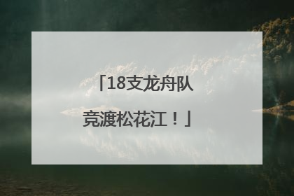 18支龙舟队竞渡松花江！