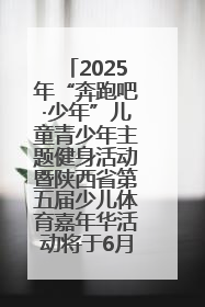 2025年“奔跑吧·少年”儿童青少年主题健身活动暨陕西省第五届少儿体育嘉年华活动将于6月14日正式举办