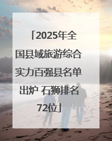 2025年全国县域旅游综合实力百强县名单出炉 石狮排名72位