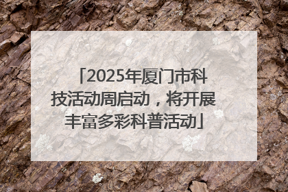 2025年厦门市科技活动周启动，将开展丰富多彩科普活动