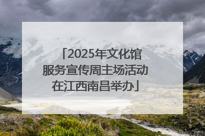 2025年文化馆服务宣传周主场活动在江西南昌举办