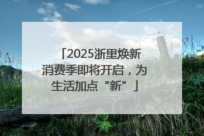 2025浙里焕新消费季即将开启，为生活加点“新”