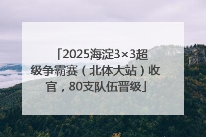 2025海淀3×3超级争霸赛（北体大站）收官，80支队伍晋级