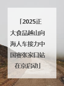 2025正大食品越山向海人车接力中国赛张家口站在京启动