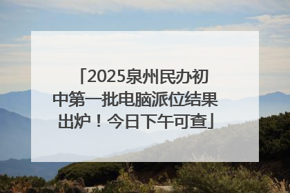2025泉州民办初中第一批电脑派位结果出炉！今日下午可查