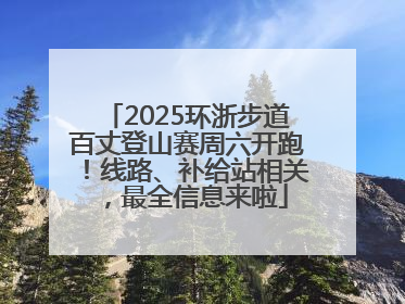 2025环浙步道百丈登山赛周六开跑！线路、补给站相关，最全信息来啦