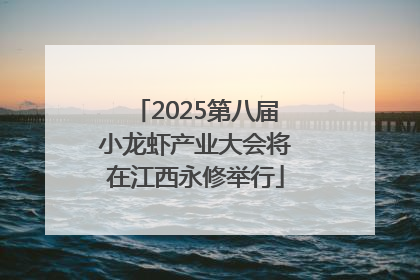 2025第八届小龙虾产业大会将在江西永修举行