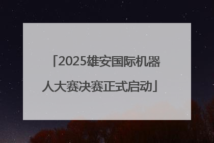 2025雄安国际机器人大赛决赛正式启动
