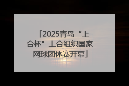 2025青岛“上合杯”上合组织国家网球团体赛开幕
