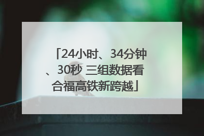24小时、34分钟、30秒 三组数据看合福高铁新跨越