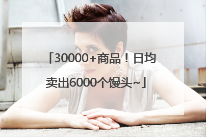 30000+商品！日均卖出6000个馒头~