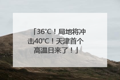 36℃！局地将冲击40℃！天津首个高温日来了！