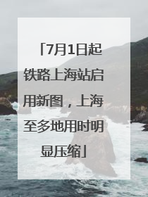 7月1日起铁路上海站启用新图，上海至多地用时明显压缩