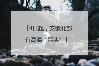 4日起，安徽北部有高温“冒头”