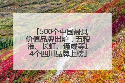 500个中国最具价值品牌出炉，五粮液、长虹、通威等14个四川品牌上榜