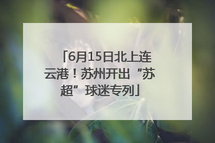 6月15日北上连云港！苏州开出“苏超”球迷专列