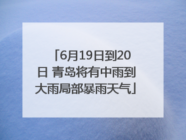 6月19日到20日 青岛将有中雨到大雨局部暴雨天气
