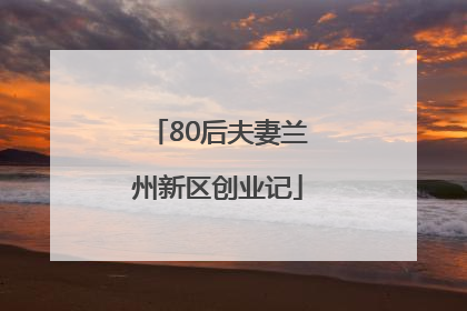 80后夫妻兰州新区创业记
