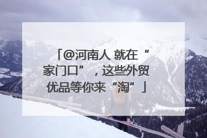 @河南人 就在“家门口”，这些外贸优品等你来“淘”