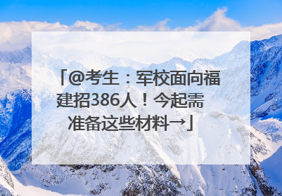 @考生：军校面向福建招386人！今起需准备这些材料→