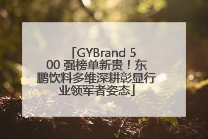 GYBrand 500 强榜单新贵！东鹏饮料多维深耕彰显行业领军者姿态