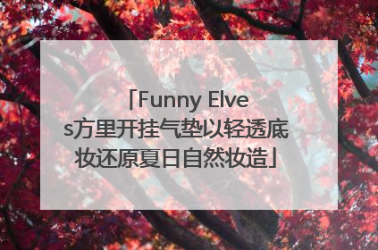 Funny Elves方里开挂气垫以轻透底妆还原夏日自然妆造