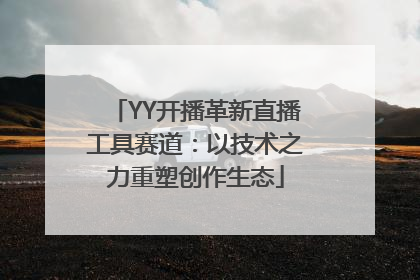YY开播革新直播工具赛道：以技术之力重塑创作生态